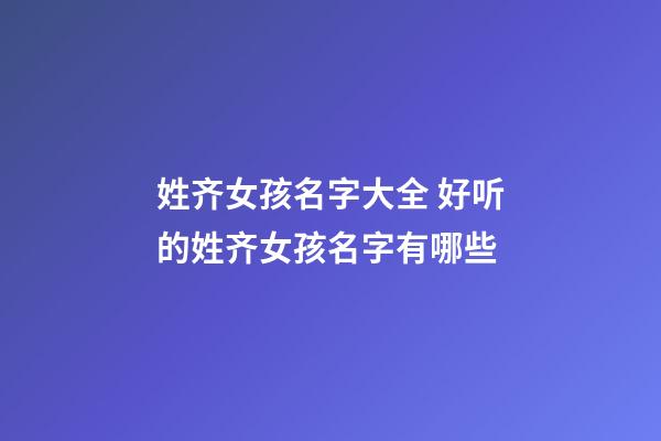 姓齐女孩名字大全 好听的姓齐女孩名字有哪些